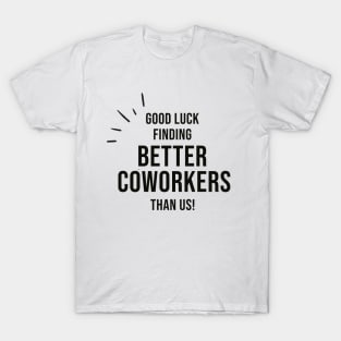 Good Luck Finding Better Coworkers Than Us T-Shirt